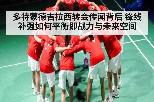 多特蒙德吉拉西转会传闻背后 锋线补强如何平衡即战力与未来空间 - kaiyun