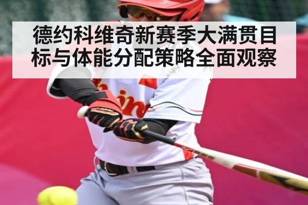 德约科维奇新赛季大满贯目标与体能分配策略全面观察 - kaiyun
