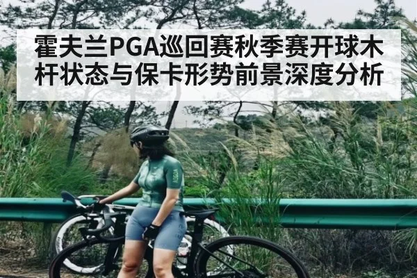 霍夫兰PGA巡回赛秋季赛开球木杆状态与保卡形势前景深度分析 - kaiyun