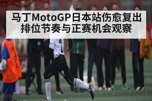 马丁MotoGP日本站伤愈复出排位节奏与正赛机会观察 - kaiyun