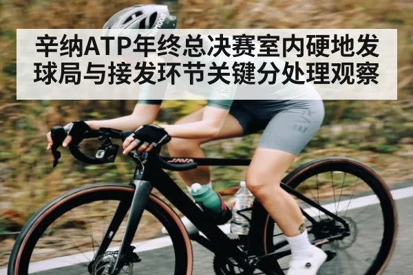 辛纳ATP年终总决赛室内硬地发球局与接发环节关键分处理观察